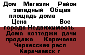 Дом . Магазин. › Район ­ западный › Общая площадь дома ­ 134 › Цена ­ 5 000 000 - Все города Недвижимость » Дома, коттеджи, дачи продажа   . Карачаево-Черкесская респ.,Карачаевск г.